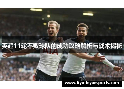 英超11轮不败球队的成功攻略解析与战术揭秘