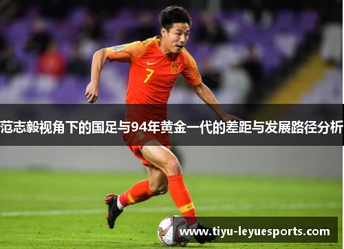 范志毅视角下的国足与94年黄金一代的差距与发展路径分析 范志毅视角下的国足与94年黄金一代的差距与发展路径分析