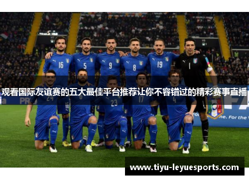 观看国际友谊赛的五大最佳平台推荐让你不容错过的精彩赛事直播