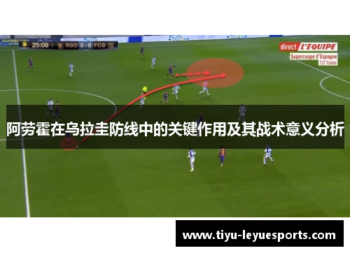 阿劳霍在乌拉圭防线中的关键作用及其战术意义分析
