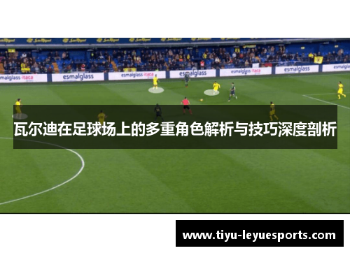 瓦尔迪在足球场上的多重角色解析与技巧深度剖析 瓦尔迪在足球场上的多重角色解析与技巧深度剖析