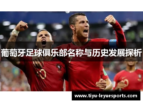 葡萄牙足球俱乐部名称与历史发展探析 葡萄牙足球俱乐部名称与历史发展探析