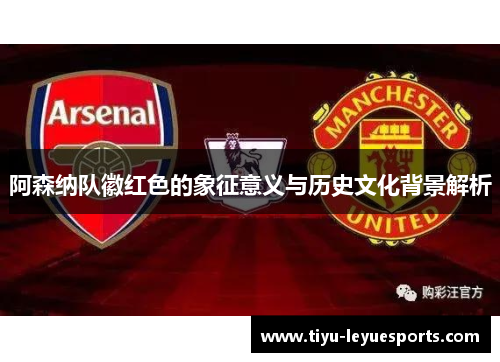 阿森纳队徽红色的象征意义与历史文化背景解析