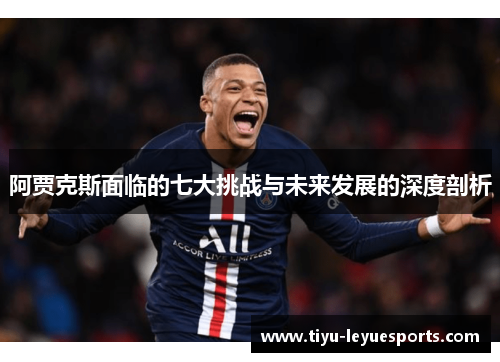 阿贾克斯面临的七大挑战与未来发展的深度剖析 阿贾克斯面临的七大挑战与未来发展的深度剖析