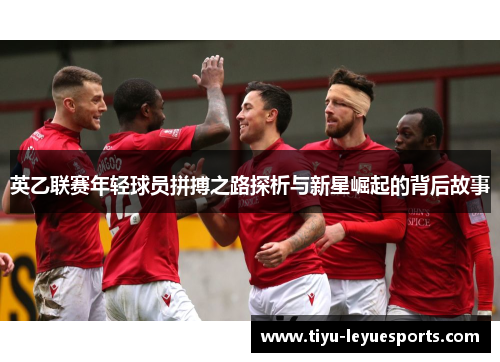 英乙联赛年轻球员拼搏之路探析与新星崛起的背后故事 英乙联赛年轻球员拼搏之路探析与新星崛起的背后故事
