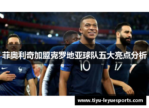 菲奥利奇加盟克罗地亚球队五大亮点分析