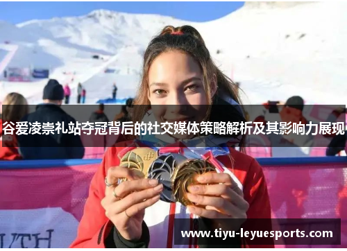 谷爱凌崇礼站夺冠背后的社交媒体策略解析及其影响力展现