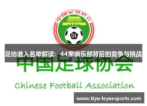 足协准入名单解读:44家俱乐部背后的竞争与挑战 足协准入名单解读:44家俱乐部背后的竞争与挑战