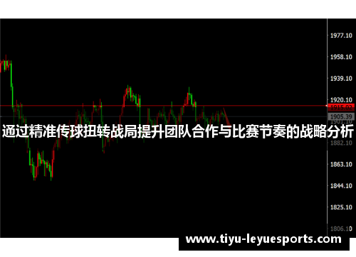通过精准传球扭转战局提升团队合作与比赛节奏的战略分析 通过精准传球扭转战局提升团队合作与比赛节奏的战略分析