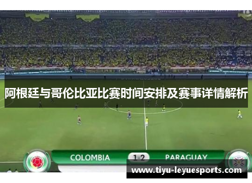 阿根廷与哥伦比亚比赛时间安排及赛事详情解析 阿根廷与哥伦比亚比赛时间安排及赛事详情解析