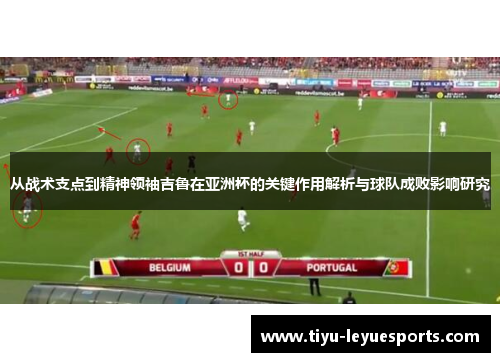 从战术支点到精神领袖吉鲁在亚洲杯的关键作用解析与球队成败影响研究 从战术支点到精神领袖吉鲁在亚洲杯的关键作用解析与球队成败影响研究