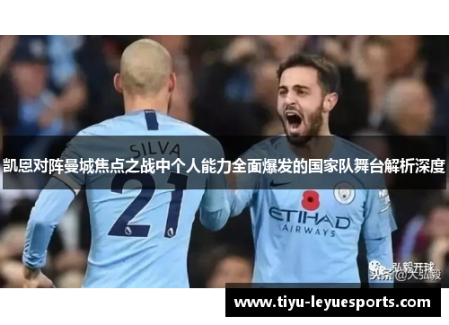 凯恩对阵曼城焦点之战中个人能力全面爆发的国家队舞台解析深度 凯恩对阵曼城焦点之战中个人能力全面爆发的国家队舞台解析深度