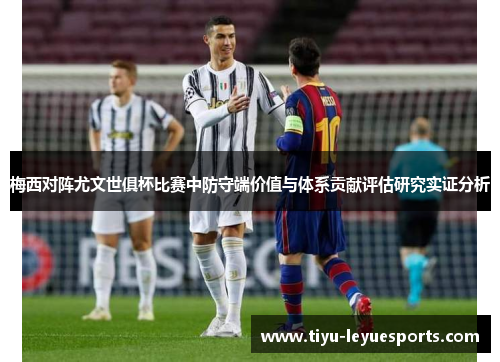 梅西对阵尤文世俱杯比赛中防守端价值与体系贡献评估研究实证分析