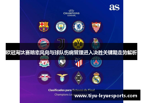 欧冠淘汰赛赔率风向与球队伤病管理进入决胜关键期走势解析 欧冠淘汰赛赔率风向与球队伤病管理进入决胜关键期走势解析