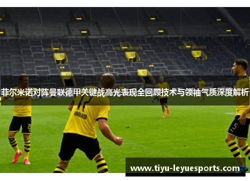 菲尔米诺对阵曼联德甲关键战高光表现全回顾技术与领袖气质深度解析 菲尔米诺对阵曼联德甲关键战高光表现全回顾技术与领袖气质深度解析