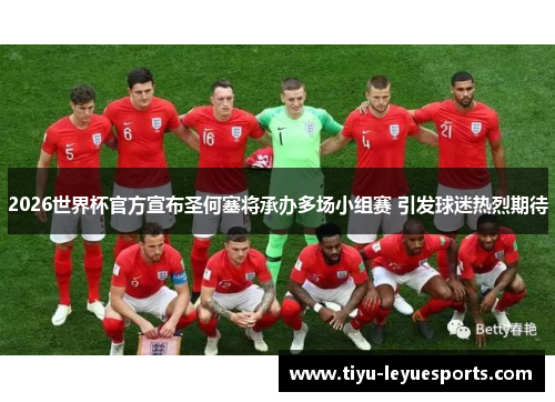 2026世界杯官方宣布圣何塞将承办多场小组赛 引发球迷热烈期待 2026世界杯官方宣布圣何塞将承办多场小组赛 引发球迷热烈期待