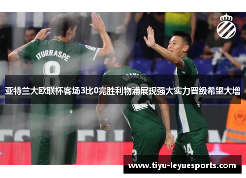 亚特兰大欧联杯客场3比0完胜利物浦展现强大实力晋级希望大增