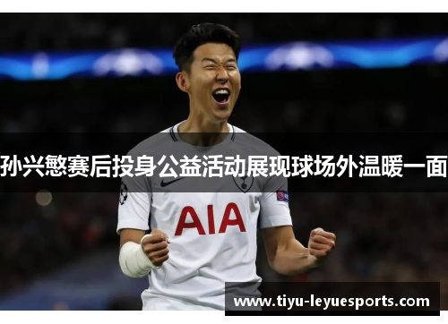 孙兴慜赛后投身公益活动展现球场外温暖一面 孙兴慜赛后投身公益活动展现球场外温暖一面