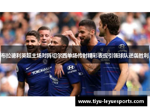 布拉德利英超主场对阵切尔西单场传射精彩表现引领球队逆袭胜利 布拉德利英超主场对阵切尔西单场传射精彩表现引领球队逆袭胜利