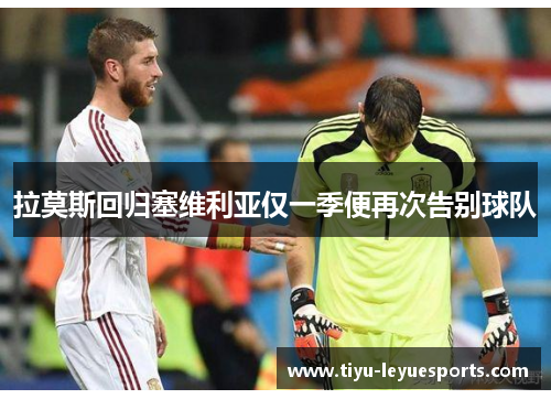 拉莫斯回归塞维利亚仅一季便再次告别球队 拉莫斯回归塞维利亚仅一季便再次告别球队