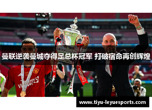 曼联逆袭曼城夺得足总杯冠军 打破宿命再创辉煌