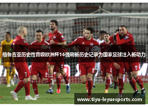 格鲁吉亚历史性晋级欧洲杯16强刷新历史记录为国家足球注入新动力 格鲁吉亚历史性晋级欧洲杯16强刷新历史记录为国家足球注入新动力