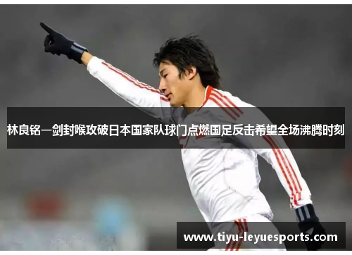 林良铭一剑封喉攻破日本国家队球门点燃国足反击希望全场沸腾时刻 林良铭一剑封喉攻破日本国家队球门点燃国足反击希望全场沸腾时刻