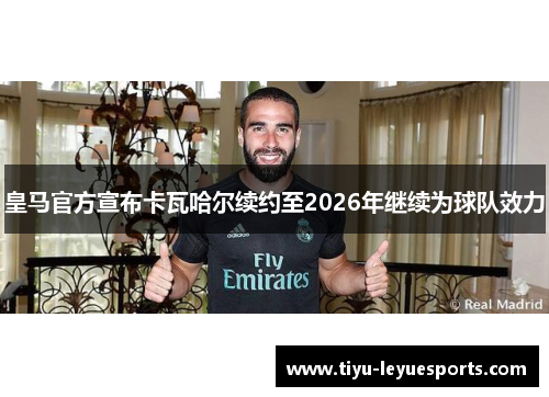 皇马官方宣布卡瓦哈尔续约至2026年继续为球队效力