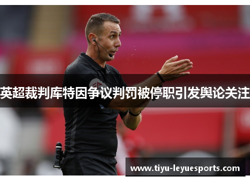英超裁判库特因争议判罚被停职引发舆论关注 英超裁判库特因争议判罚被停职引发舆论关注
