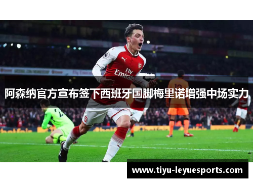 阿森纳官方宣布签下西班牙国脚梅里诺增强中场实力 阿森纳官方宣布签下西班牙国脚梅里诺增强中场实力