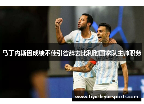 马丁内斯因成绩不佳引咎辞去比利时国家队主帅职务 马丁内斯因成绩不佳引咎辞去比利时国家队主帅职务