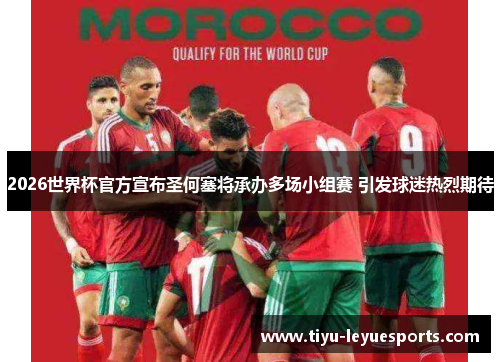 2026世界杯官方宣布圣何塞将承办多场小组赛 引发球迷热烈期待