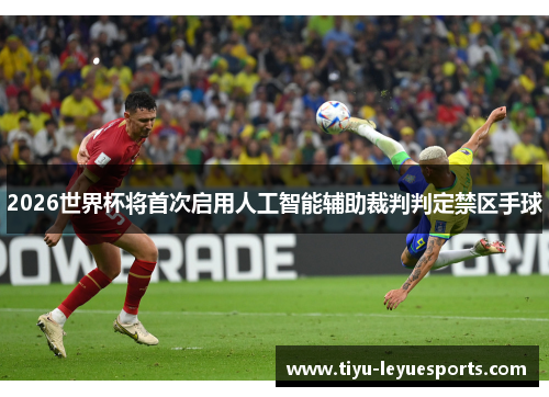 2026世界杯将首次启用人工智能辅助裁判判定禁区手球