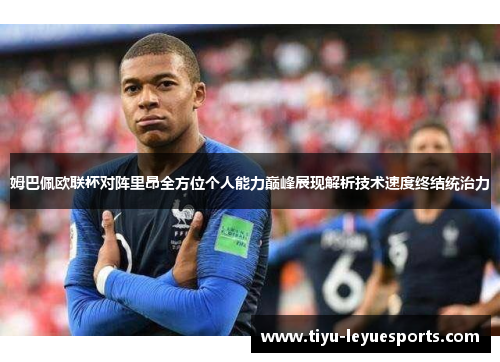姆巴佩欧联杯对阵里昂全方位个人能力巅峰展现解析技术速度终结统治力